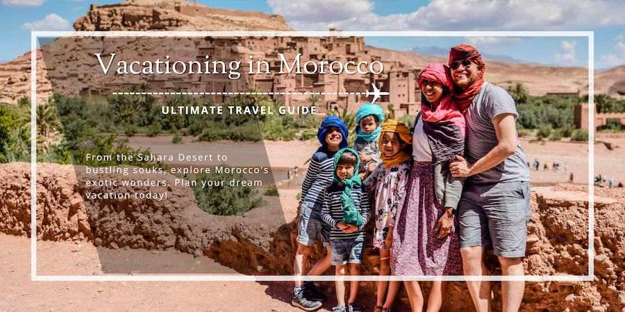 Vacationing in Morocco: Ultimate Travel Guide for Best Trip